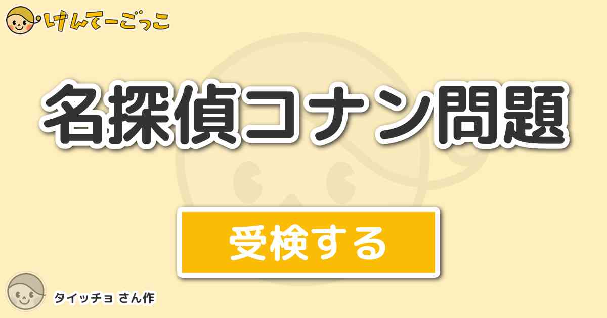 名探偵コナン問題 By タイッチョ けんてーごっこ みんなが作った検定クイズが50万問以上