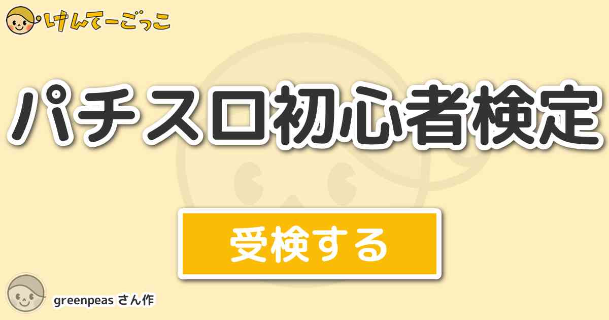 パチスロ初心者検定 By Greenpeas けんてーごっこ みんなが作った検定クイズが50万問以上