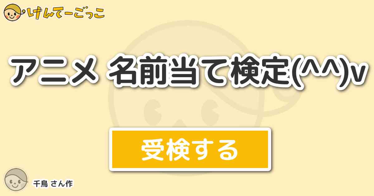 アニメ 名前当て検定 V By 千鳥 けんてーごっこ みんなが作った検定クイズが50万問以上