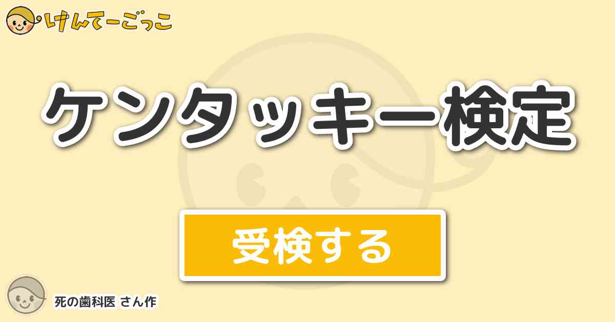 ケンタッキー検定 By 死の歯科医 けんてーごっこ みんなが作った検定クイズが50万問以上