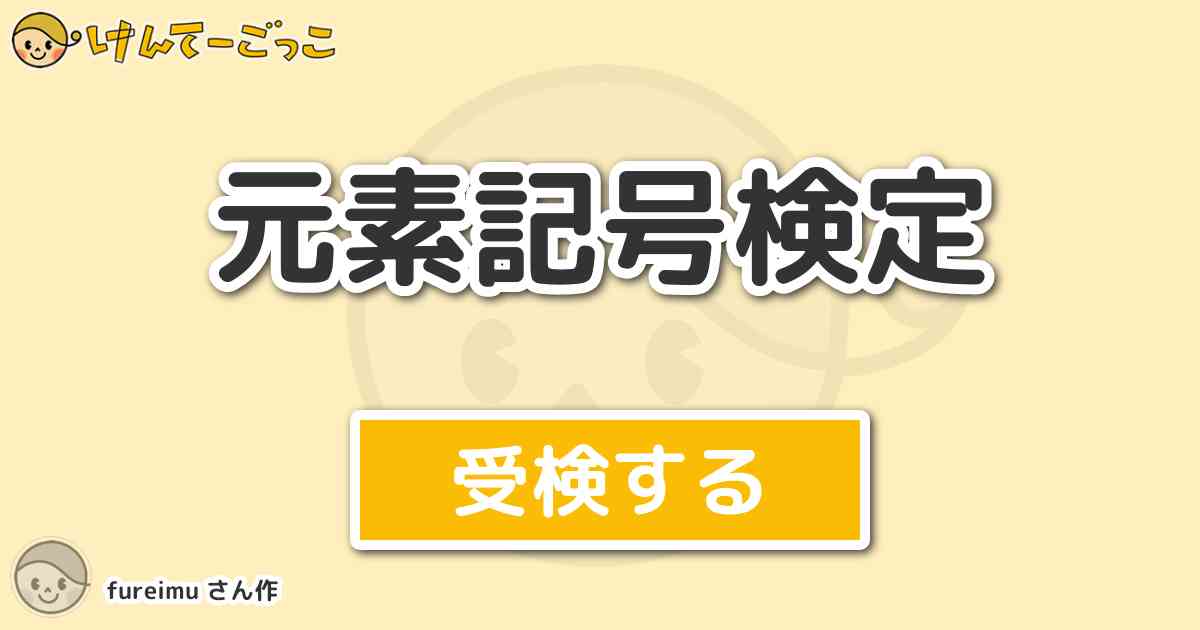 元素記号検定 By Fureimu けんてーごっこ みんなが作った検定クイズが50万問以上