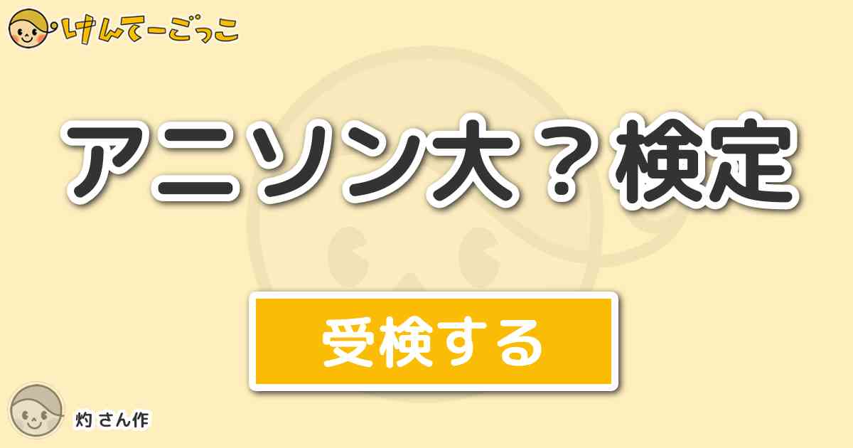 アニソン大 検定 By 灼 けんてーごっこ みんなが作った検定クイズが50万問以上