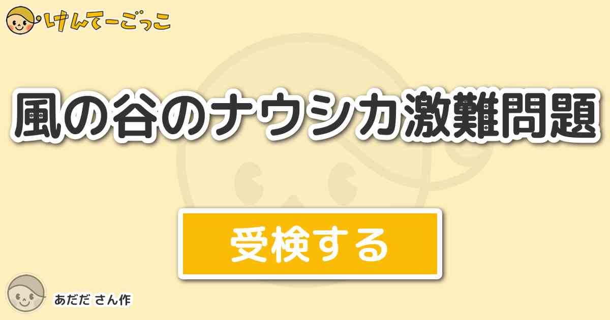 風の谷のナウシカ激難問題より出題 問題 ケチャと仲良くなった女性の森の人は けんてーごっこ みんなが作った検定クイズが50万問以上