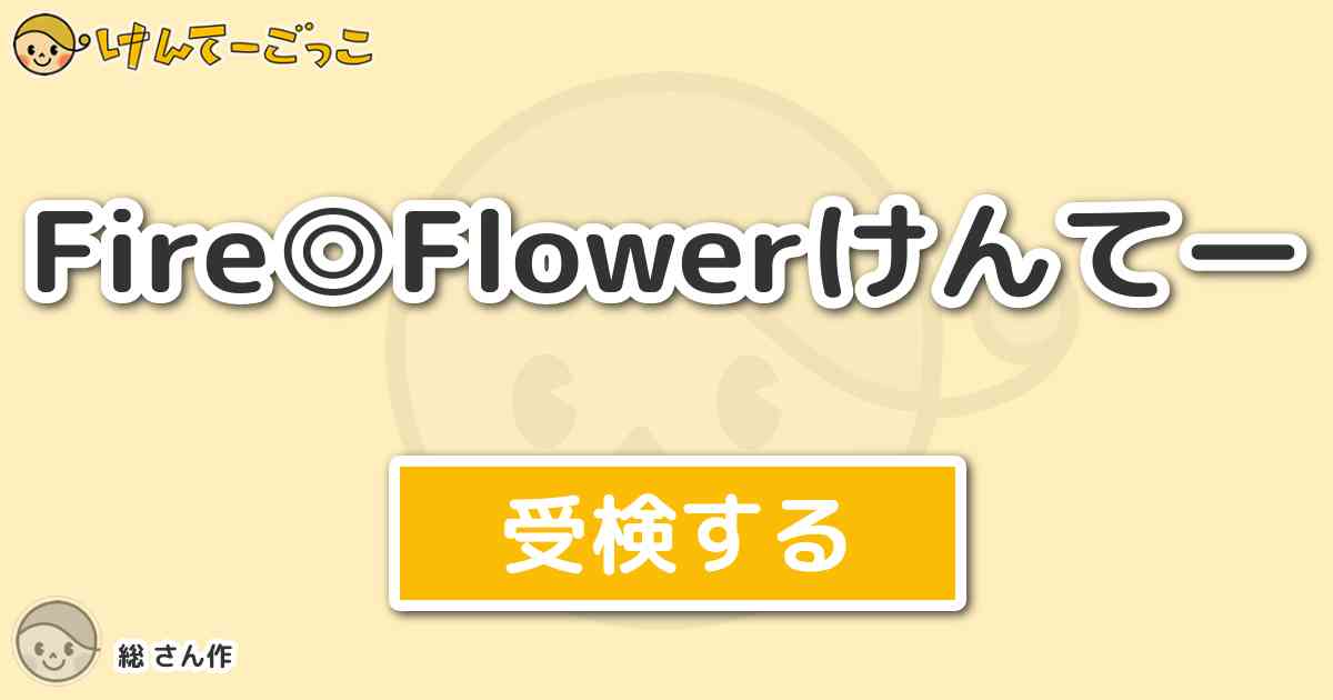 Fire Flowerけんてー By 総 けんてーごっこ みんなが作った検定クイズが50万問以上