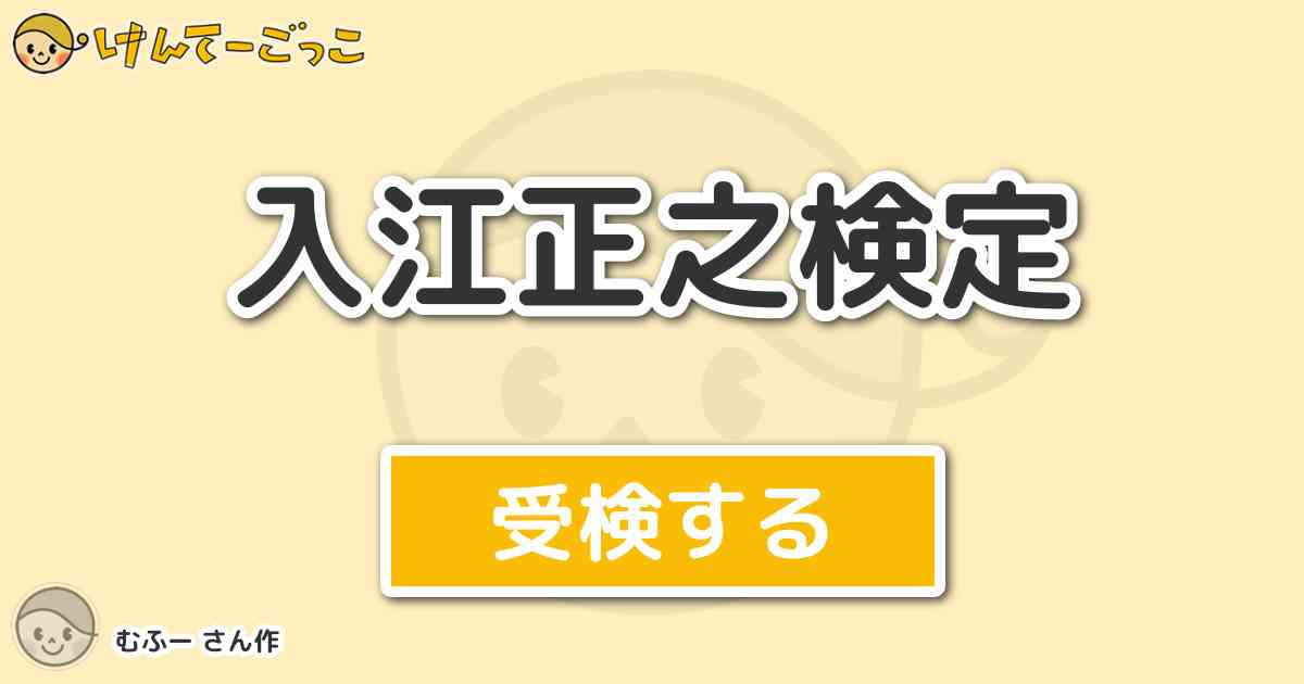 入江正之検定 By むふー けんてーごっこ みんなが作った検定クイズが50万問以上