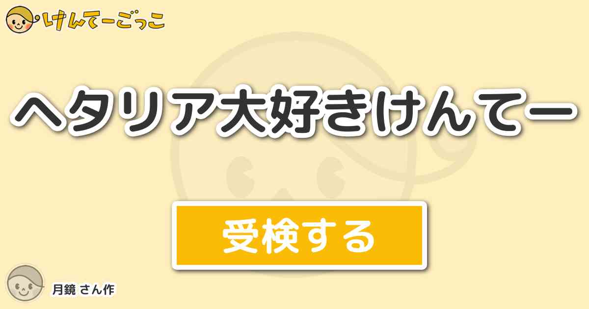 ヘタリア大好きけんてー By 月鏡 けんてーごっこ みんなが作った検定クイズが50万問以上