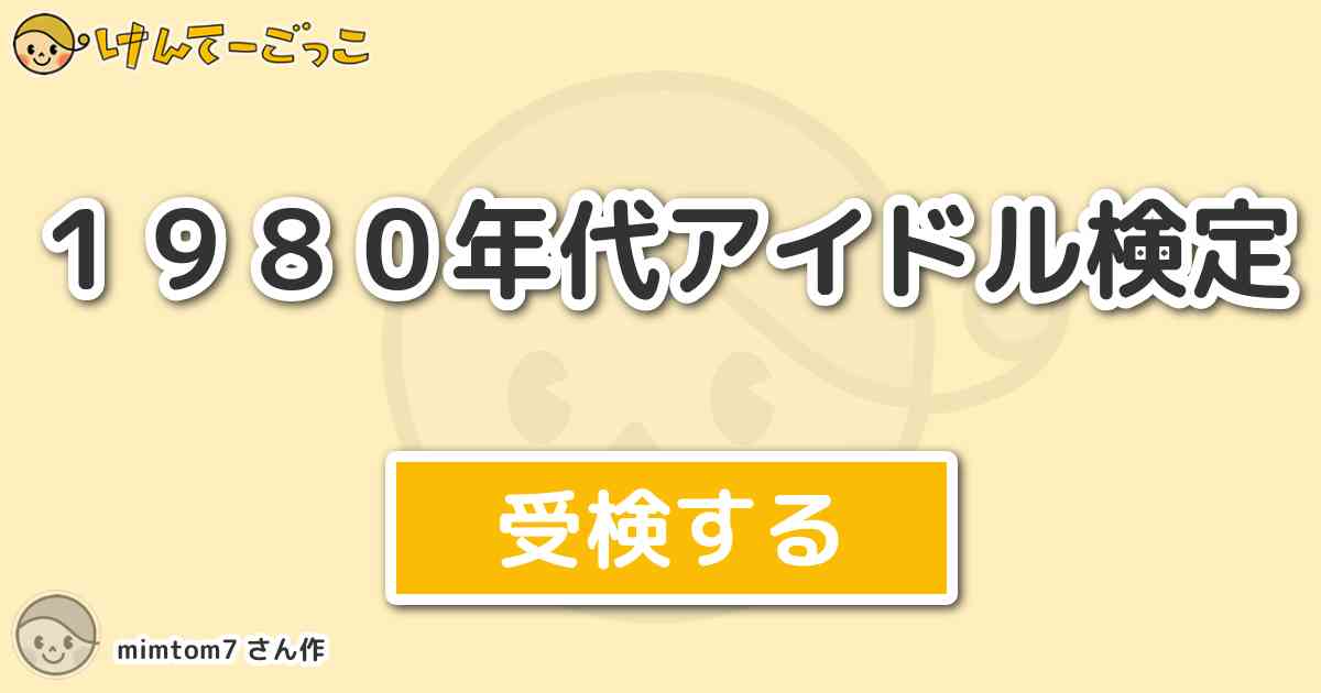 １９８０年代アイドル検定 By Mimtom7 けんてーごっこ みんなが作った検定クイズが50万問以上