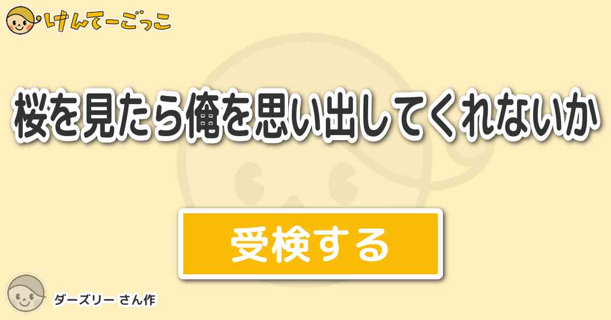 桜を見たら俺を思い出してくれないか By ダーズリー けんてーごっこ みんなが作った検定クイズが50万問以上