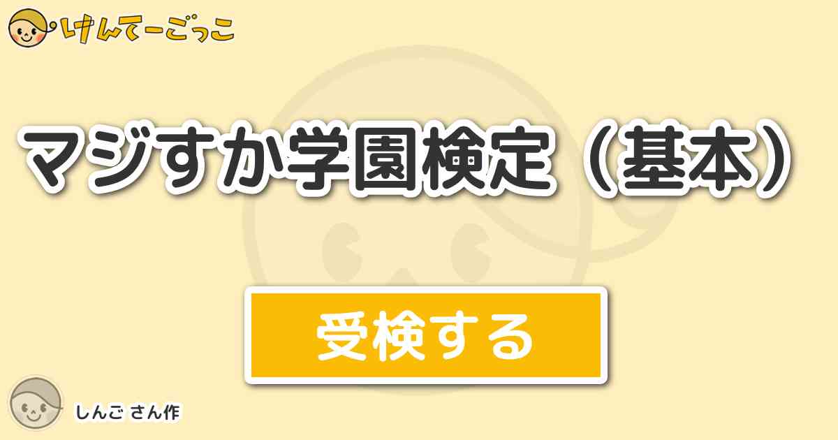 マジすか学園検定 基本 By しんご けんてーごっこ みんなが作った検定クイズが50万問以上