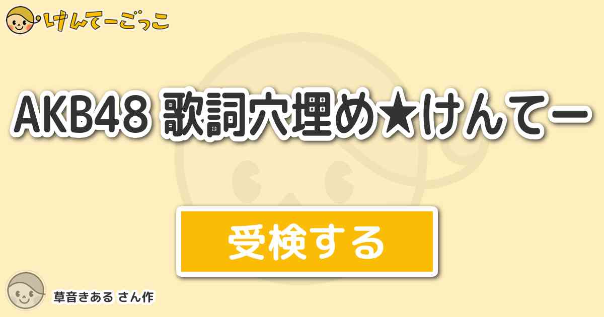 Akb48 歌詞穴埋め けんてーより出題 問題 どうでしたか 良ければ感想や作って欲しい検定リクエス けんてーごっこ みんなが作った検定クイズが50万問以上