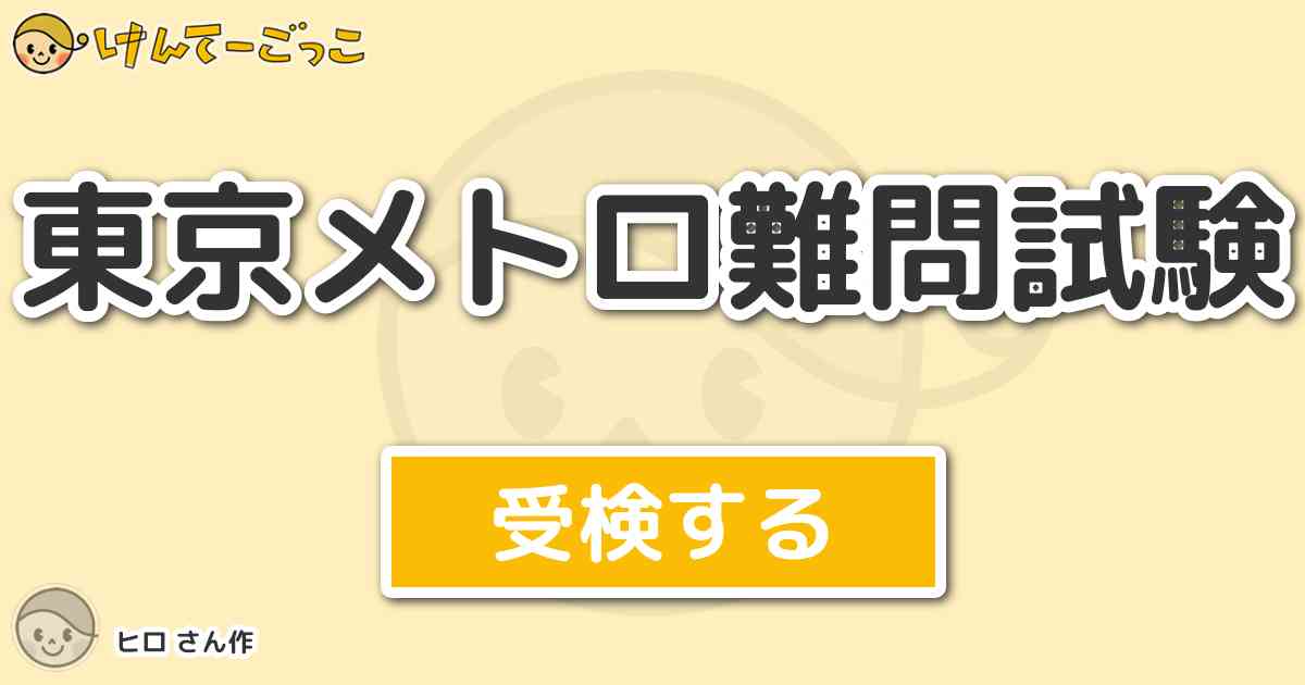 東京メトロ難問試験 By ヒロ けんてーごっこ みんなが作った検定クイズが50万問以上