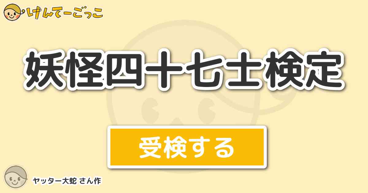 妖怪四十七士検定 By ヤッター大蛇 けんてーごっこ みんなが作った検定クイズが50万問以上