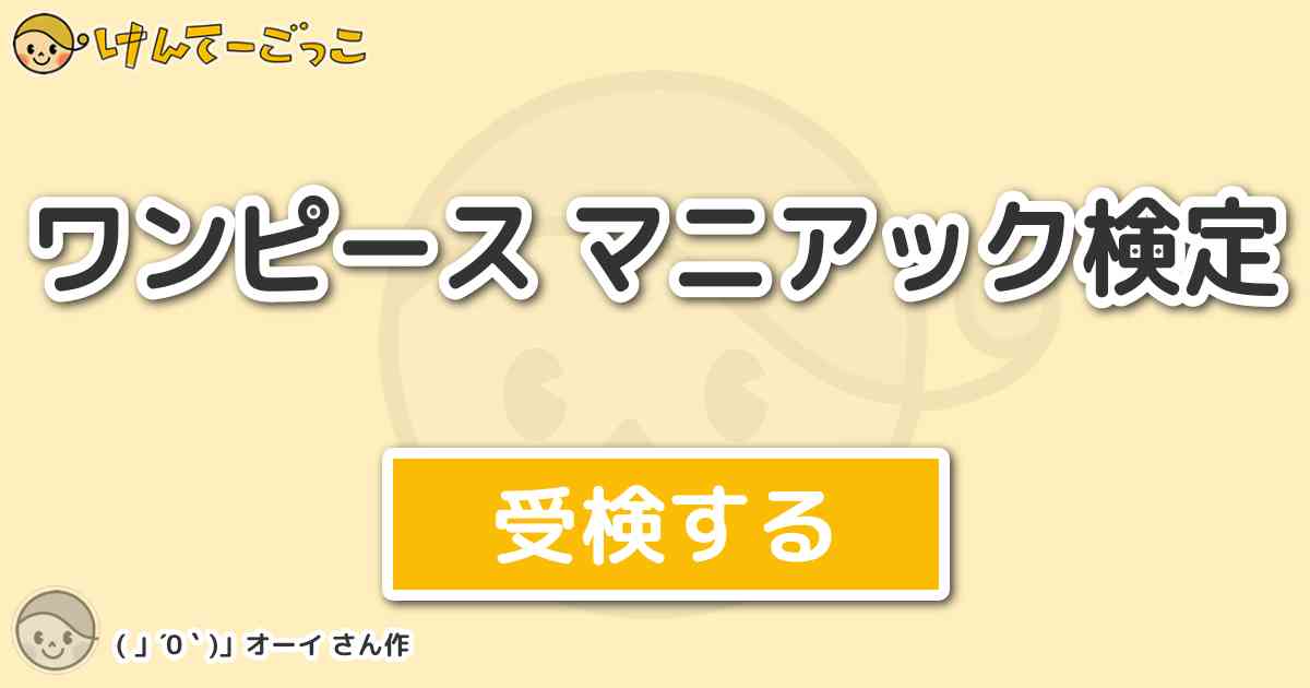 ワンピース マニアック検定 By 0 オーイ けんてーごっこ みんなが作った検定クイズが50万問以上