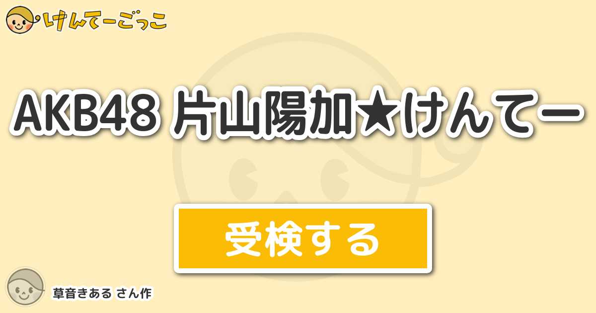 Akb48 片山陽加 けんてー By 草音きある けんてーごっこ みんなが作った検定クイズが50万問以上