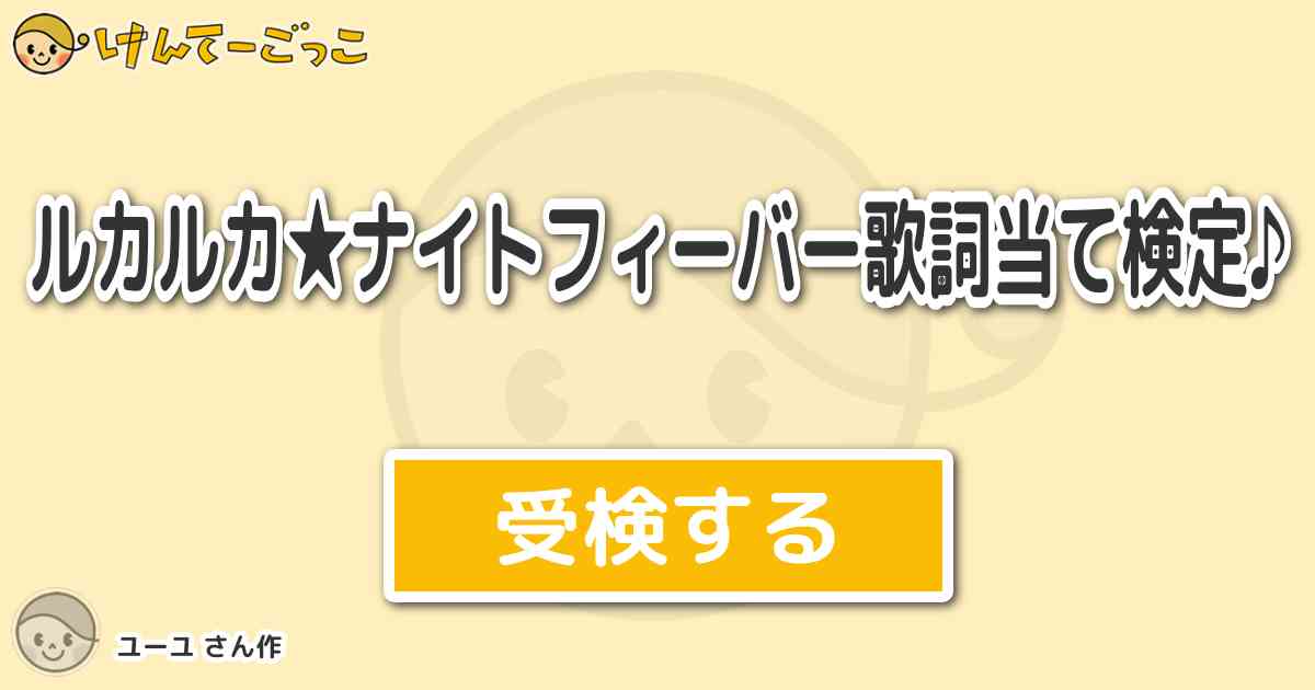 ルカルカ ナイトフィーバー歌詞当て検定 より出題 問題 兄貴に釣られた日 けんてーごっこ みんなが作った検定クイズが50万問以上