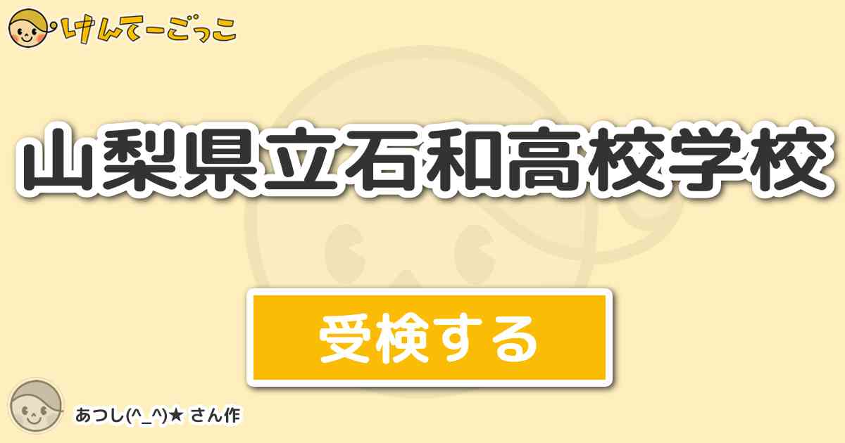 山梨県立石和高校学校 by あつし(^_^)★ - けんてーごっこ|みんなが作った検定クイズが50万問以上