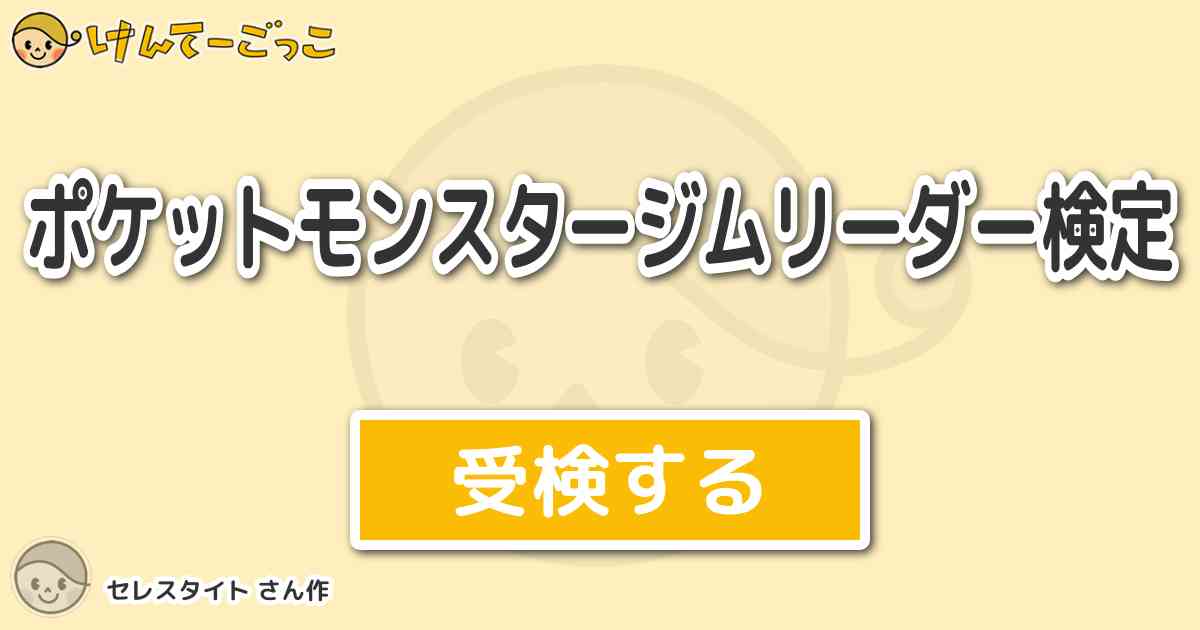 ポケットモンスタージムリーダー検定 By セレスタイト けんてーごっこ みんなが作った検定クイズが50万問以上