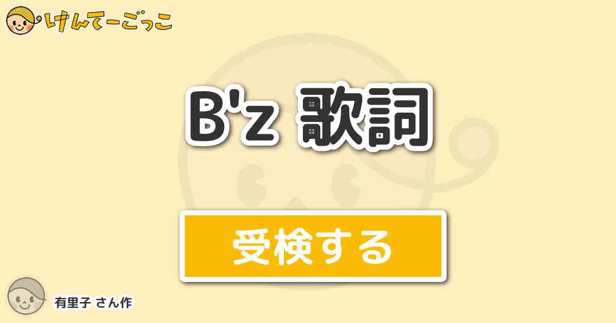 B Z 歌詞 By 有里子 けんてーごっこ みんなが作った検定クイズが50万問以上