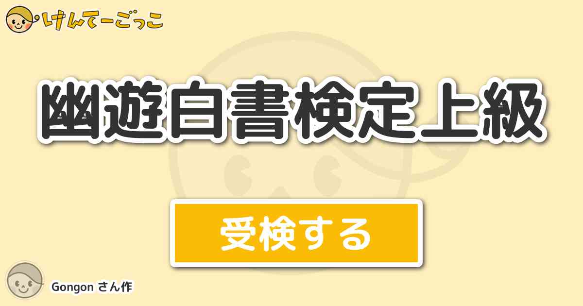 幽遊白書検定上級より出題 問題 初代霊界探偵の名前は けんてーごっこ みんなが作った検定クイズが50万問以上