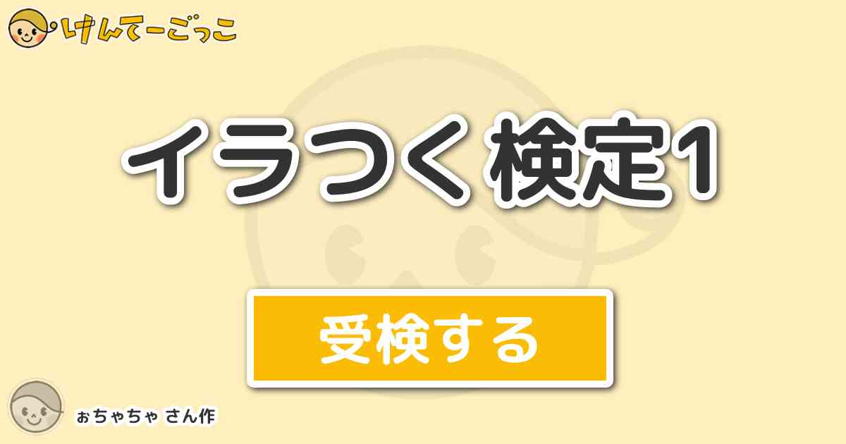 イラつく検定1 By ぉちゃちゃ けんてーごっこ みんなが作った検定クイズが50万問以上