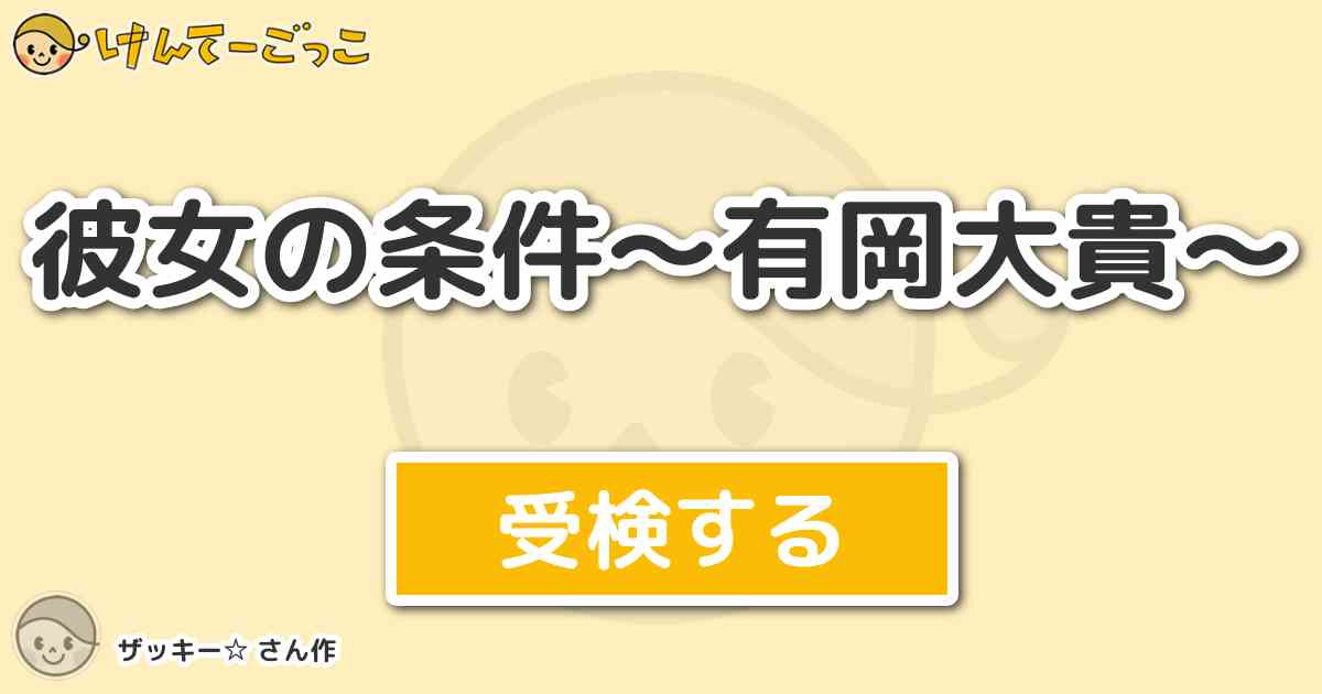 彼女の条件 有岡大貴 By ザッキー けんてーごっこ みんなが作った検定クイズが50万問以上