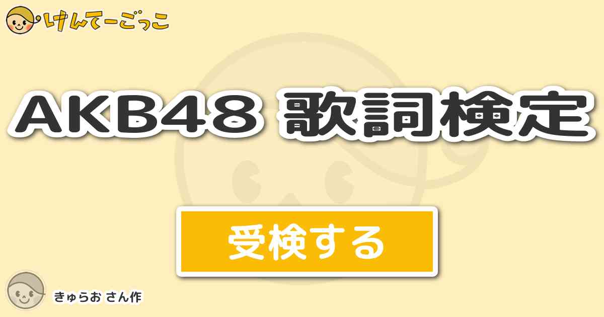 Akb48 歌詞検定 By きゅらお けんてーごっこ みんなが作った検定クイズが50万問以上