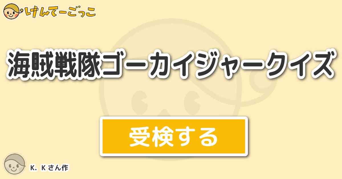 海賊戦隊ゴーカイジャークイズ By K K けんてーごっこ みんなが作った検定クイズが50万問以上