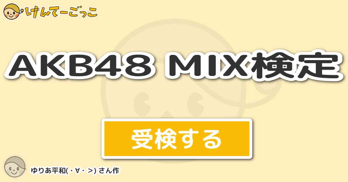 Akb48 Mix検定より出題 問題 あーよっしゃいくぞー タイガー ファイヤー サイバー ファイバ けんてーごっこ みんなが作った検定クイズが50万問以上