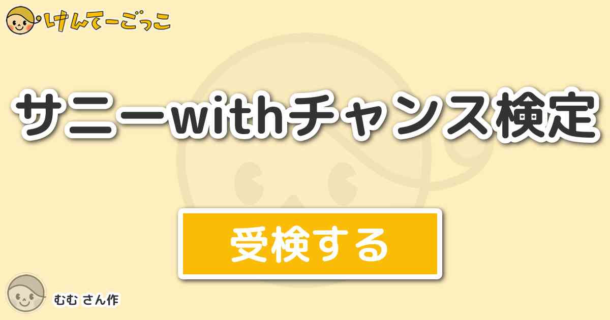 サニーwithチャンス検定 By むむ けんてーごっこ みんなが作った検定クイズが50万問以上