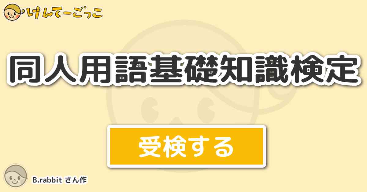 同人用語基礎知識検定 By B Rabbit けんてーごっこ みんなが作った検定クイズが50万問以上