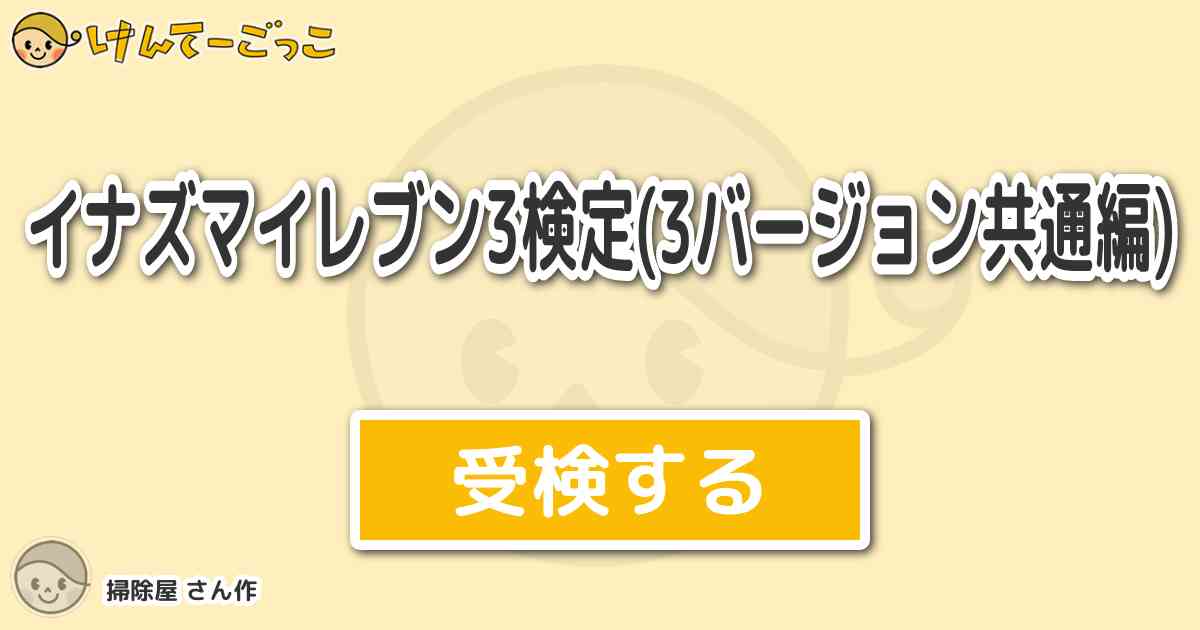 イナズマイレブン3検定 3バージョン共通編 より出題 問題 円堂がイベントで覚える イジゲン けんてーごっこ みんなが作った検定クイズが50万問以上