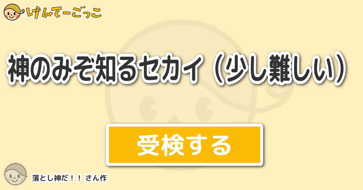 神のみぞ知るセカイ 少し難しい By 落とし神だ けんてーごっこ みんなが作った検定クイズが50万問以上