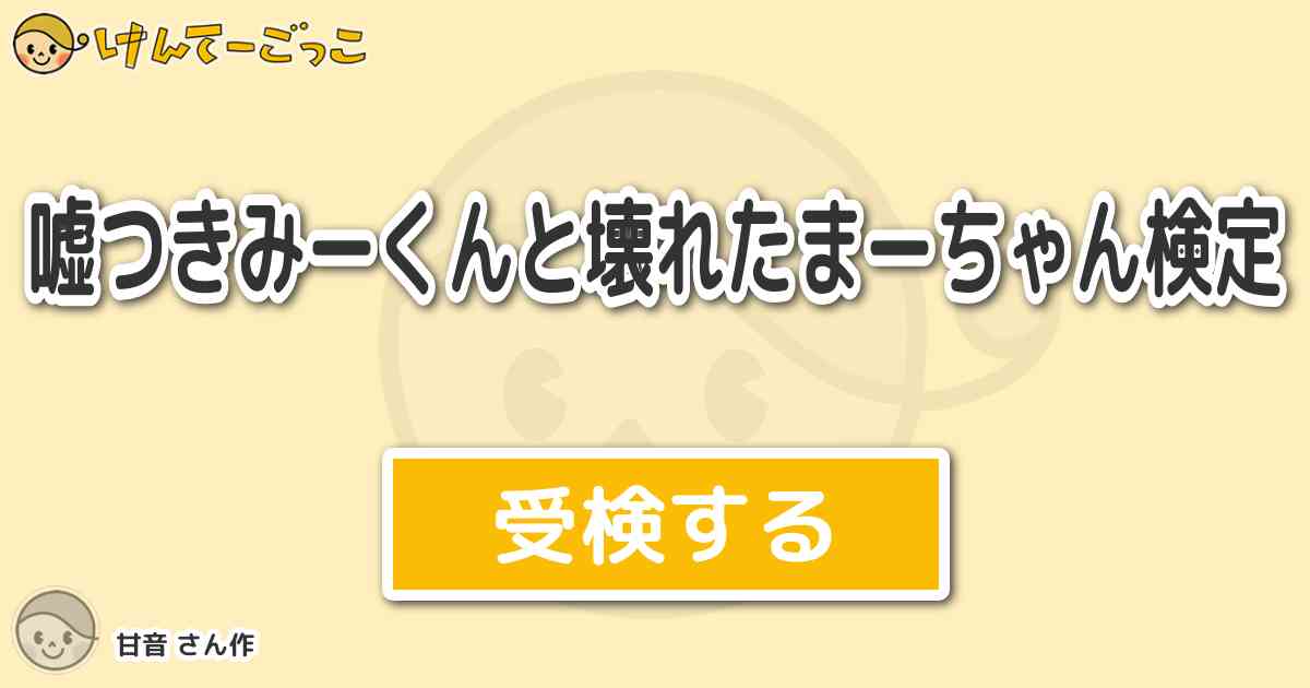 嘘つきみーくんと壊れたまーちゃん検定 By 甘音 けんてーごっこ みんなが作った検定クイズが50万問以上
