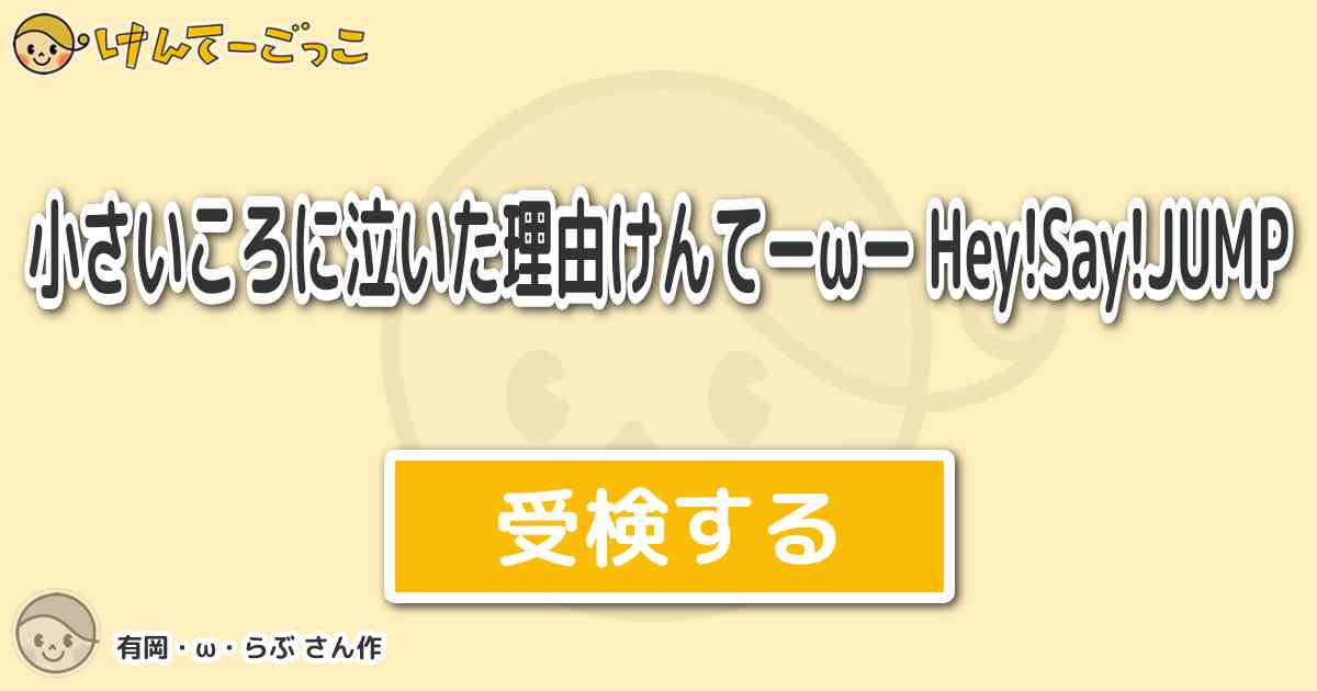 小さいころに泣いた理由けんてーwー Hey Say Jump By 有岡 W らぶ けんてーごっこ みんなが作った検定クイズが50万問以上