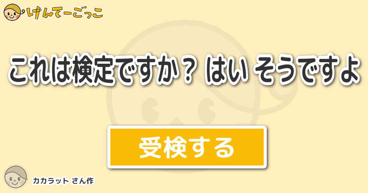 これは検定ですか はい そうですよ By カカラット けんてーごっこ みんなが作った検定クイズが50万問以上