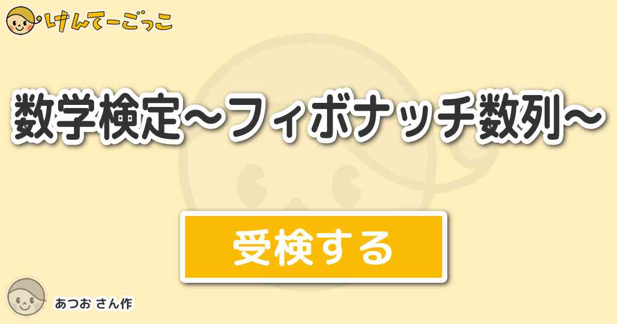 数学検定 フィボナッチ数列 By あつお けんてーごっこ みんなが作った検定クイズが50万問以上