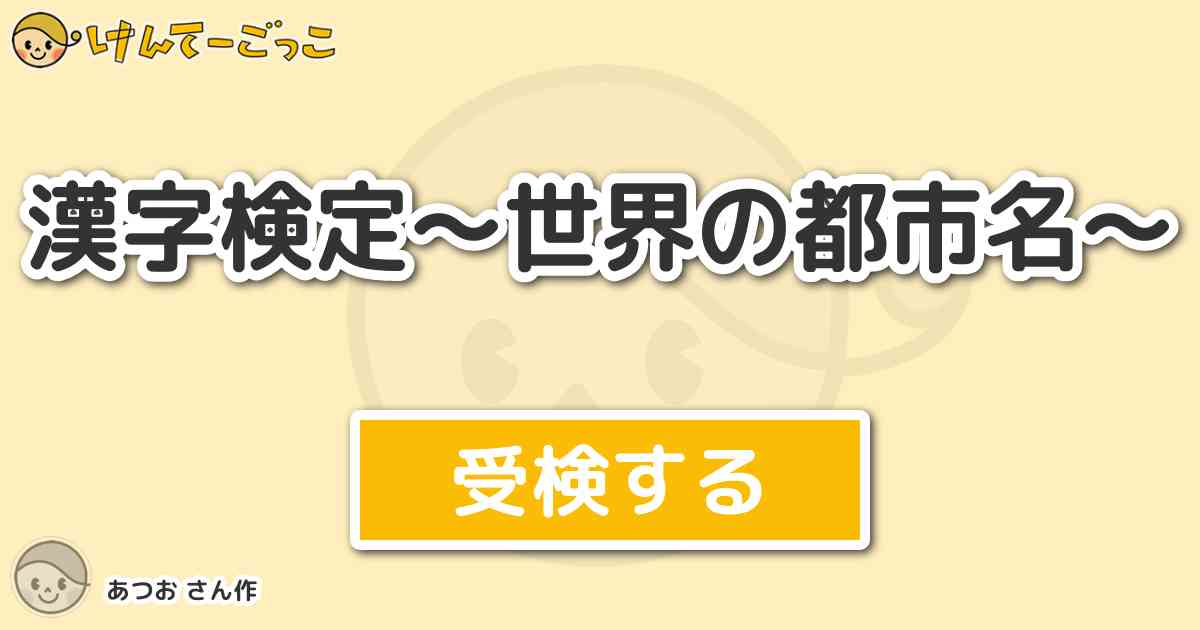 漢字検定 世界の都市名 By あつお けんてーごっこ みんなが作った検定クイズが50万問以上