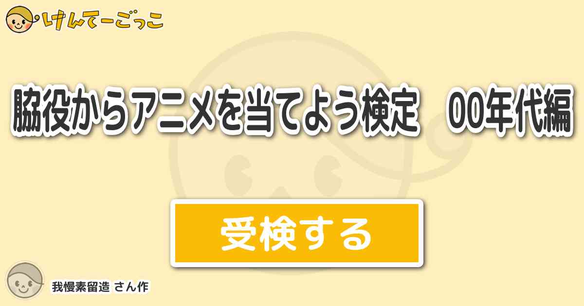 脇役からアニメを当てよう検定 00年代編 By 我慢素留造 けんてーごっこ みんなが作った検定クイズが50万問以上