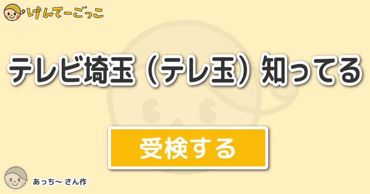 テレビ埼玉 テレ玉 知ってる By あっち けんてーごっこ みんなが作った検定クイズが50万問以上