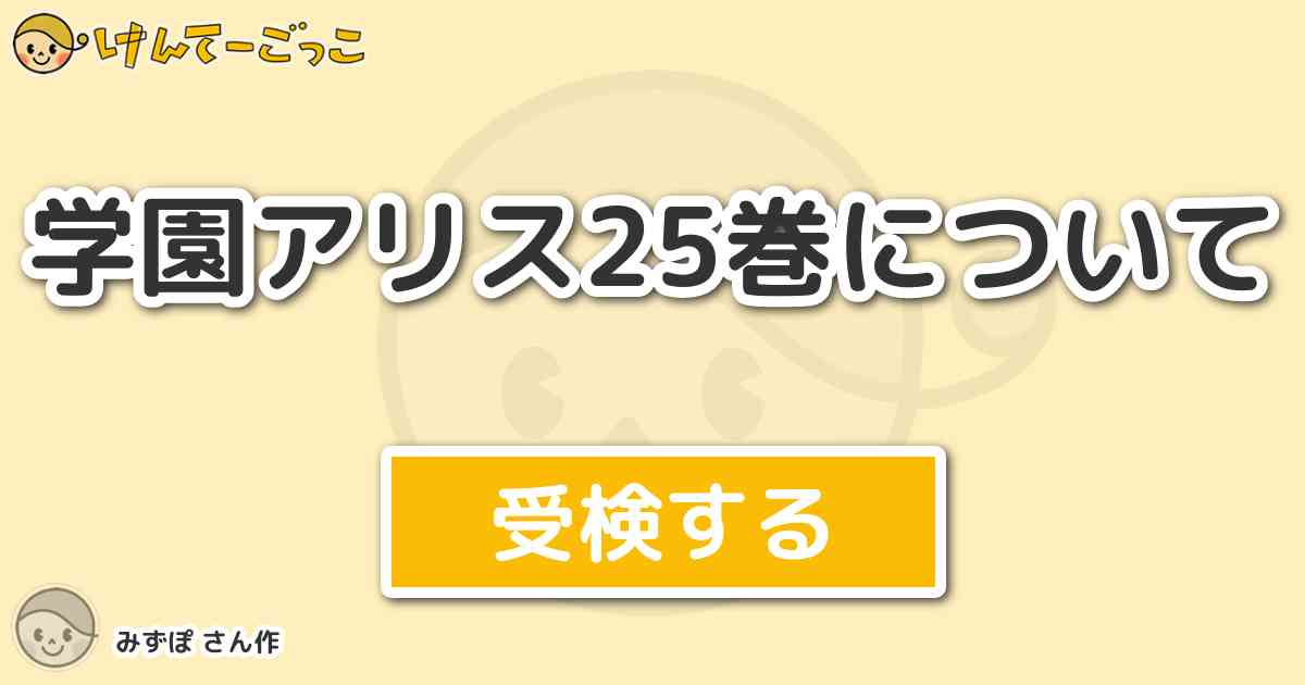 学園アリス25巻について By みずぽ けんてーごっこ みんなが作った検定クイズが50万問以上