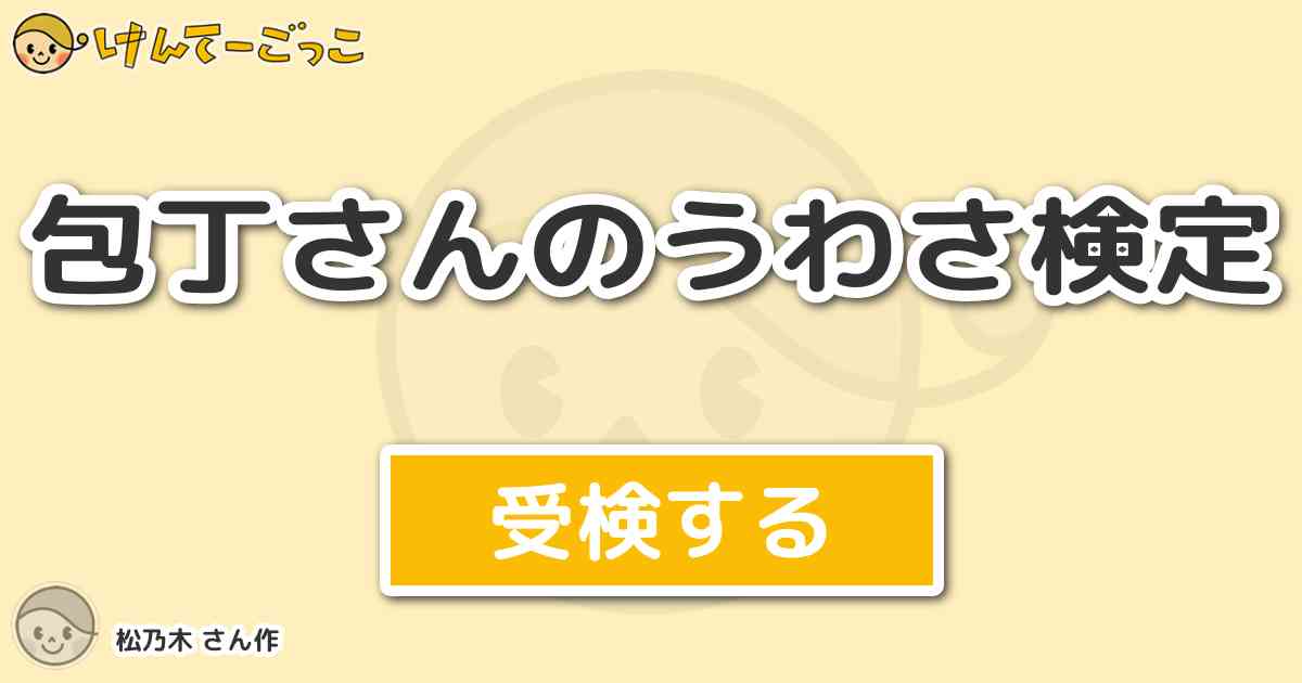 包丁さんのうわさ検定 By 松乃木 けんてーごっこ みんなが作った検定クイズが50万問以上