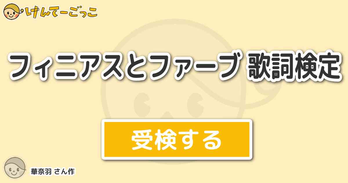 フィニアスとファーブ 歌詞検定 By 華奈羽 けんてーごっこ みんなが作った検定クイズが50万問以上