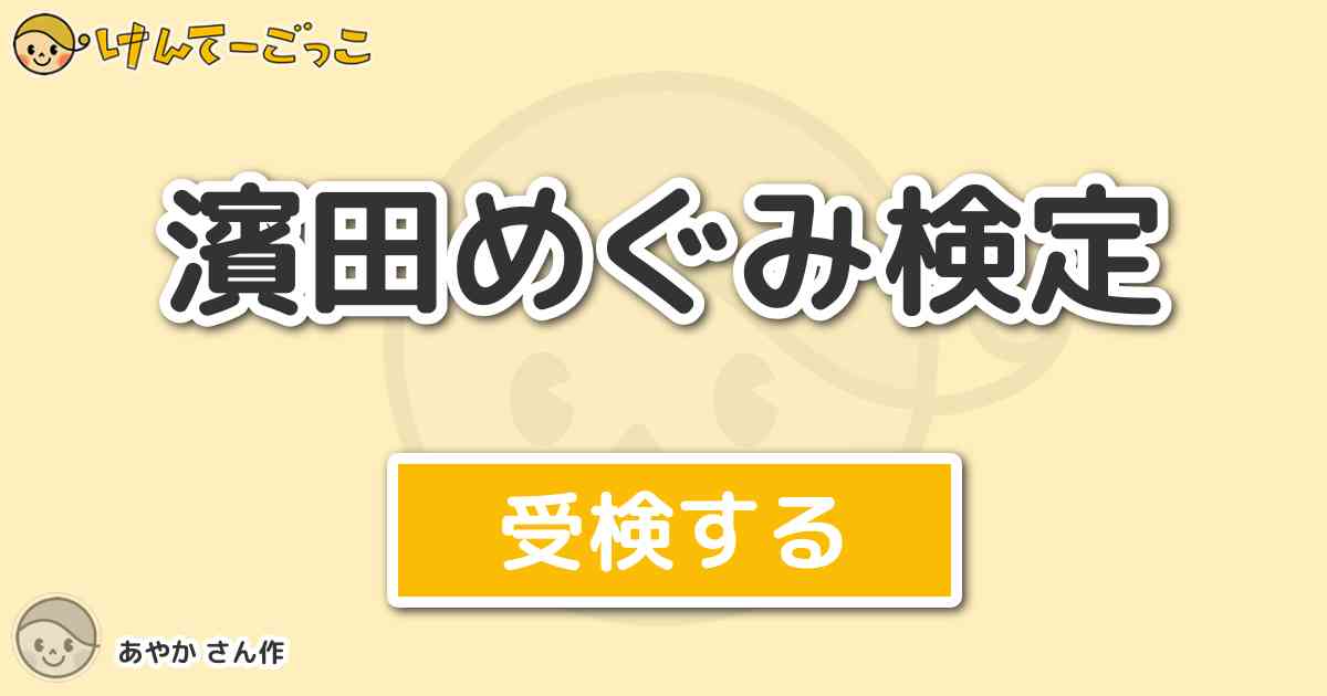 濱田めぐみ検定 By あやか けんてーごっこ みんなが作った検定クイズが50万問以上