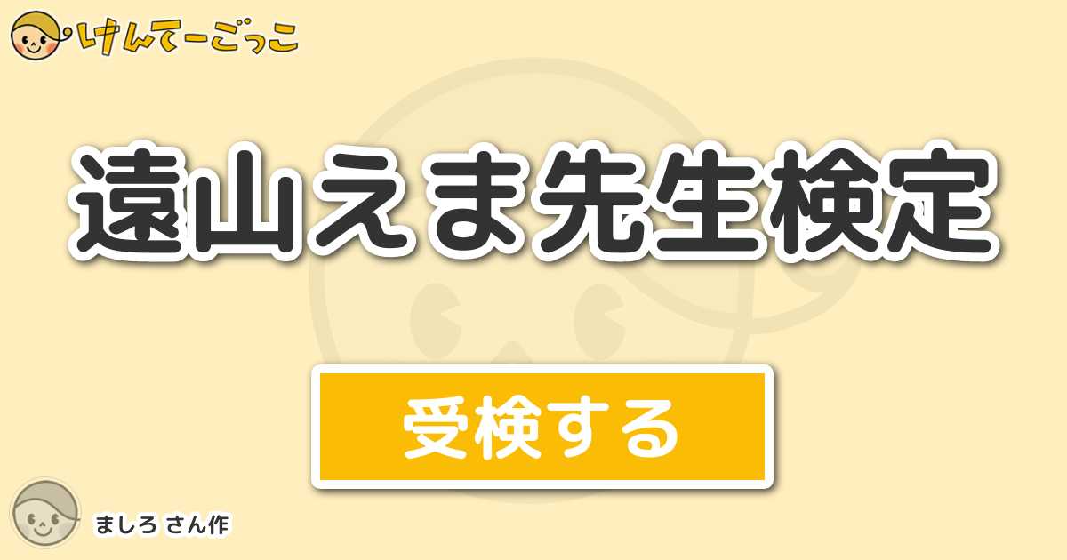 遠山えま先生検定 By ましろ けんてーごっこ みんなが作った検定クイズが50万問以上