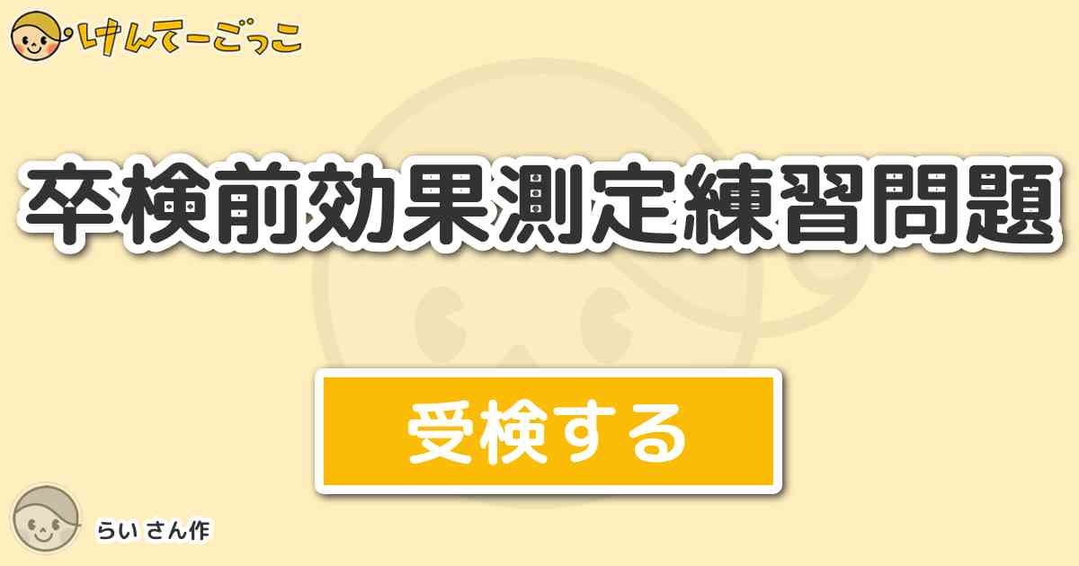 卒検前効果測定練習問題 By らい けんてーごっこ みんなが作った検定クイズが50万問以上