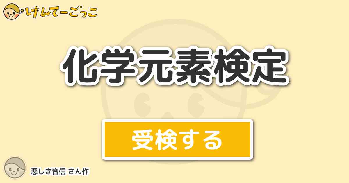 化学元素検定 By 悪しき音信 けんてーごっこ みんなが作った検定クイズが50万問以上