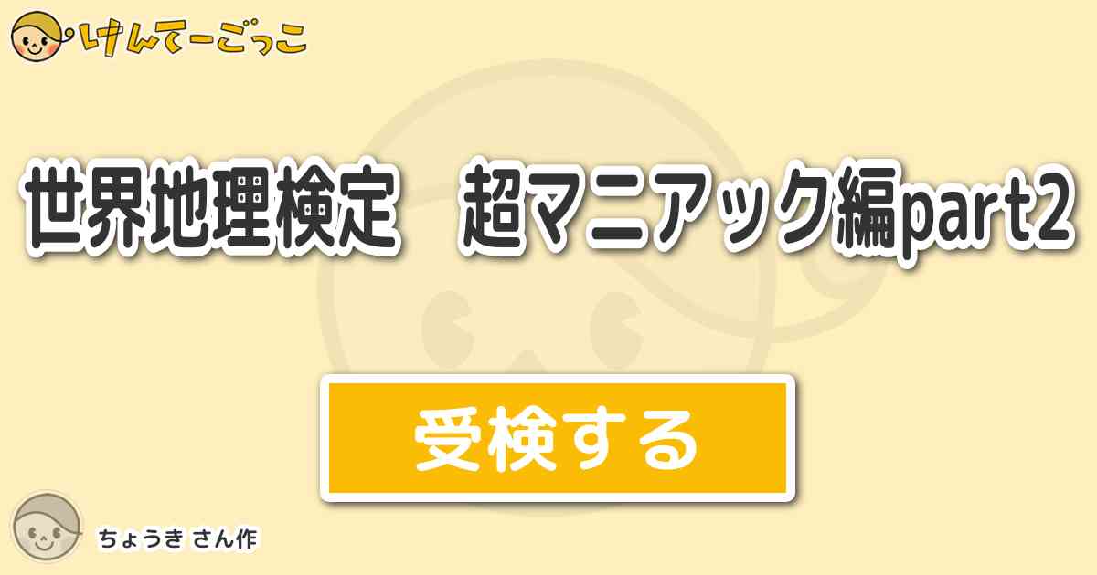 世界地理検定 超マニアック編part2 By ちょうき けんてーごっこ みんなが作った検定クイズが50万問以上