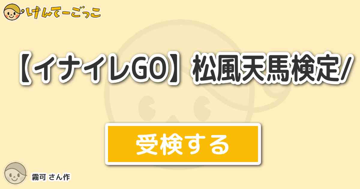 イナイレgo 松風天馬検定 By 霧可 けんてーごっこ みんなが作った検定クイズが50万問以上