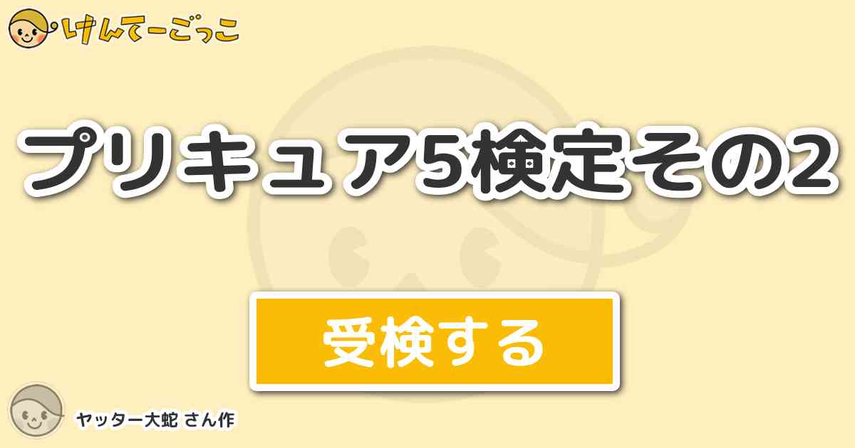 プリキュア5検定その2より出題 問題 ココにシュークリーム禁止令が 出た時のサブタイトルは けんてーごっこ みんなが作った検定クイズが50万問以上