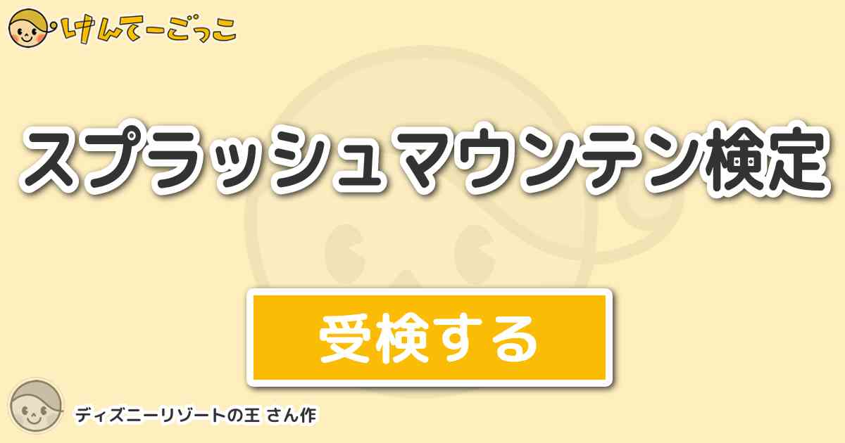 スプラッシュマウンテン検定 By ディズニーリゾートの王 けんてーごっこ みんなが作った検定クイズが50万問以上